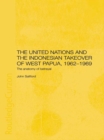Image for The United Nations and the Indonesian takeover of West Papua, 1962-1969: the anatomy of a betrayal