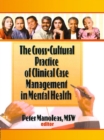 Image for The cross-cultural practice of clinical case management in mental health: Peter Manoleas, editor.