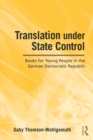 Image for Translation under state control: books for young people in the German Democratic Republic