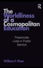 Image for The worldliness of a cosmopolitan education: passionate lives in public service