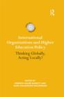 Image for International organizations and higher education policy: thinking globally, acting locally?