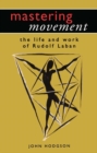 Image for Mastering movement: the life and work of Rudolf Laban