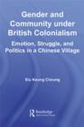 Image for Gender and community under British colonialism: emotion, struggle, and politics in a Chinese village