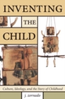 Image for Inventing the child: culture, ideology, and the story of childhood