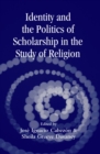 Image for Identity and the Politics of Scholarship in the Study of Religion