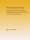Image for For salvation&#39;s sake: provincial loyalty, personal religion, and epigraphic production in the Roman and late antique Near East