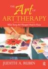 Image for The art of art therapy: what every art therapist needs to know