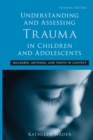 Image for Understanding and assessing trauma in children and adolescents: measures, methods, and youth in context