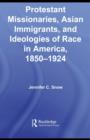 Image for Protestant missionaries, Asian immigrants, and ideologies of race in America, 1850-1924