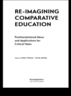 Image for Re-imagining comparative education: postfoundational ideas and applications for critical times