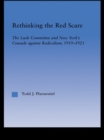 Image for Rethinking the Red Scare: The Lusk Committee and New York&#39;s Crusade Against Radicalism, 1919-1923