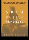 Image for Shea butter republic: state power, global markets and the making of an indigenous commodity