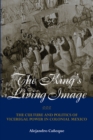 Image for The king&#39;s living image: the culture and politics of viceregal power in colonial Mexico