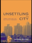 Image for Unsettling the city: urban land and the politics of property