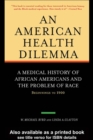 Image for An American Health Dilemma: A Medical History of African Americans and the Problem of Race : Beginnings to 1900