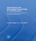 Image for Harvesting and managing knowledge in construction: from theoretical foundations to business applications