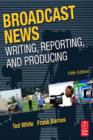 Image for Broadcast News: Writing, Reporting, and Producing