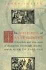 Image for The Bewitching of Anne Gunter: A Horrible and True Story of Deception, Witchcraft, Murder, and the King of England