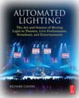 Image for Automated Lighting: The Art and Science of Moving Light in Theatre, Live Performance, Broadcast, and Entertainment