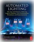 Image for Automated Lighting: The Art and Science of Moving Light in Theatre, Live Performance, and Entertainment