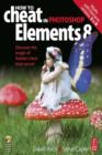 Image for How to Cheat in Photoshop Elements 8: Discover the Magic of Adobe&#39;s Best Kept Secrets