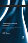 Image for The Making of the Arab Intellectual: Empire, Public Sphere and the Colonial Coordinates of Selfhood