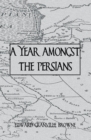 Image for A year amongst the Persians: impressions as to the life, character, and thought of the Persian people
