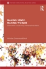 Image for Making sense, making worlds: constructivism in social theory and international relations