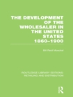 Image for The development of the wholesaler in the United States, 1860-1900