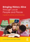 Image for Bringing history alive through local people and places: a guide for primary school teachers