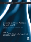 Image for Economic and Trade Policies in the Arab World: Employment, Poverty Reduction and Integration