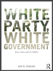 Image for White party, white government: race, class, and U.S. politics