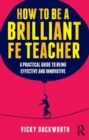 Image for How to be a Brilliant FE Teacher: A practical guide to being effective and innovative