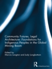 Image for Community futures, legal architecture: foundations for indigenous peoples in the global mining boom
