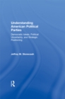 Image for Understanding American political parties: democratic ideals, political uncertainty and strategic positioning