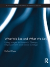 Image for What We See and What We Say: Using Images in Research, Therapy, Empowerment, and Social Change