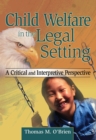 Image for Child welfare in the legal setting: a critical and interpretive perspective