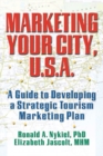 Image for Marketing your city, U.S.A.: a guide to developing a strategic tourism marketing plan