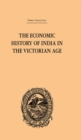 Image for The Economic History of India in the Victorian Age: From the Accession of Queen Victoria in 1837 to the Commencement of the Twentieth Century