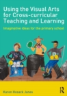 Image for Using the visual arts for cross-curricular teaching and learning: imaginative ideas for the primary school