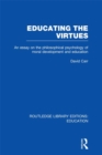 Image for Educating the virtues: an essay on the philosophical psychology of moral development and education