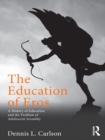 Image for The education of eros: a history of education and the problem of adolescent sexuality