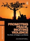 Image for Promoting peace, inciting violence: the role of religion and media