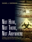 Image for Not Here, Not There, Not Anywhere: Politics, Social Movements and the Disposal of Low-Level Radioactive Waste