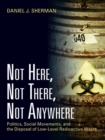 Image for Not here, not there, not anywhere: politics, social movements and the disposal of low-level radioactive waste