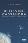 Image for Believing Cassandra: How to Be an Optimist in a Pessimist&#39;s World