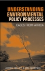 Image for Understanding environmental policy processes: cases from Africa