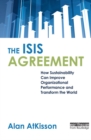 Image for The ISIS agreement: how sustainability can improve organizational performance and transform the world