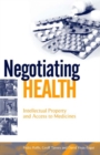 Image for Negotiating Health: Intellectual Property and Access to Medicines