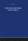 Image for The life and times of Po Chu-I, 772-846 AD